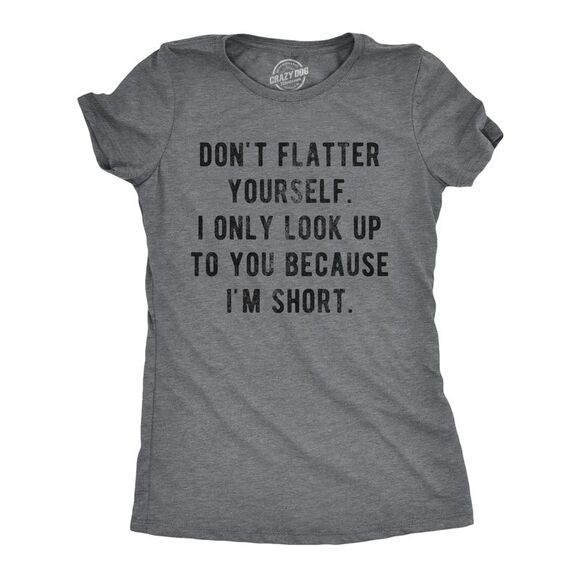 Womens Don't Flatter Yourself I Only Look Up to You Because Im Short T Shirt - Picture 1 of 4